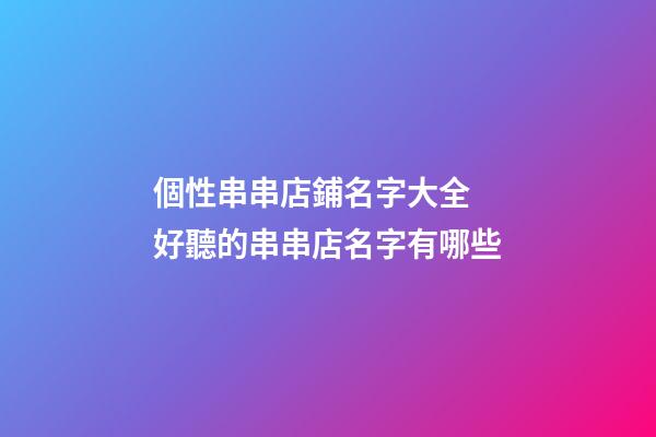 個性串串店鋪名字大全 好聽的串串店名字有哪些-第1張-店鋪起名-玄機派